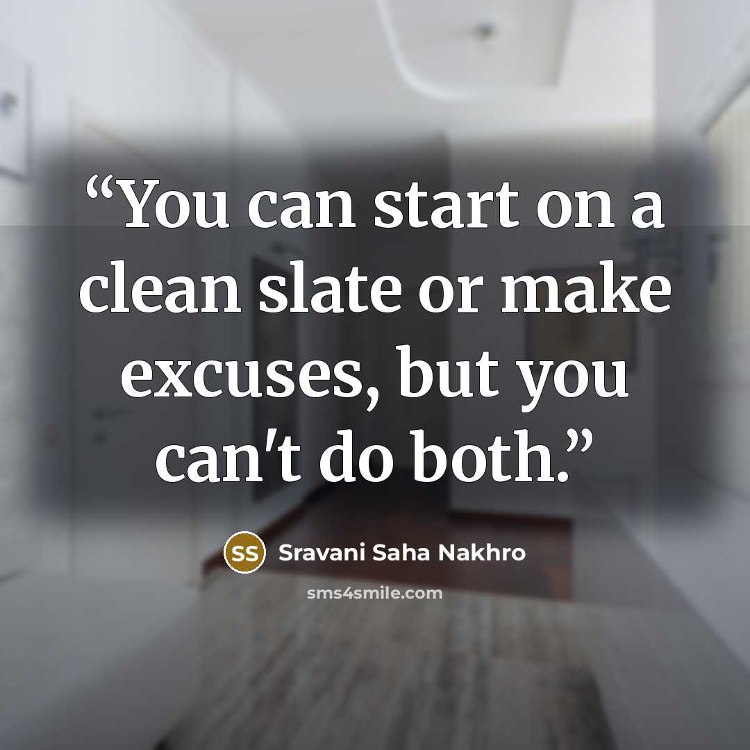“You can start on a clean slate or make excuses, but you can't do both.” quote by Sravani Saha Nakhro