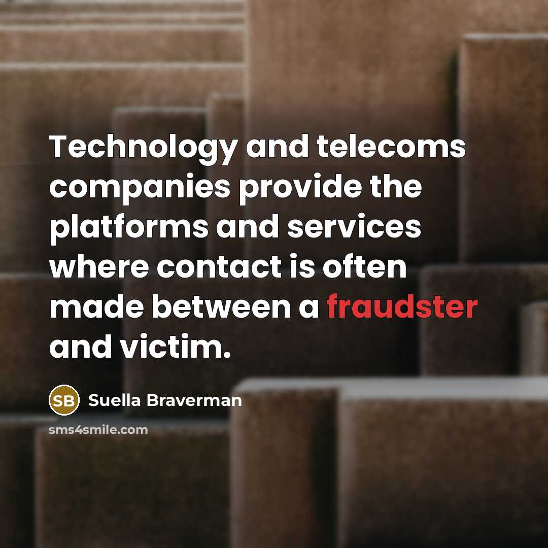 “Technology and telecoms companies provide the platforms and services where contact is often made between a fraudster and victim.” quote by Suella Braverman
