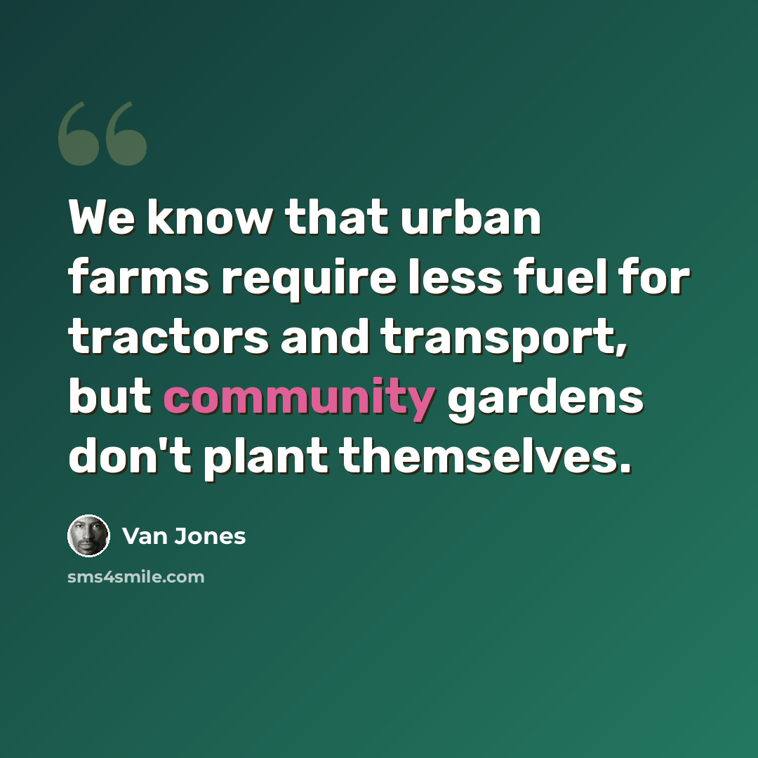 “We know that urban farms require less fuel for tractors and transport, but community gardens don't plant themselves.” quote by Van Jones