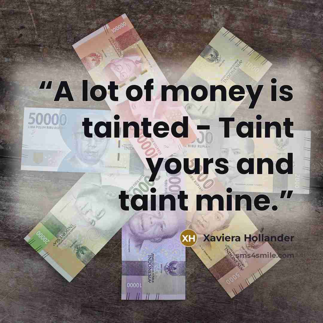 “A lot of money is tainted - Taint yours and taint mine.” quote by Xaviera Hollander
