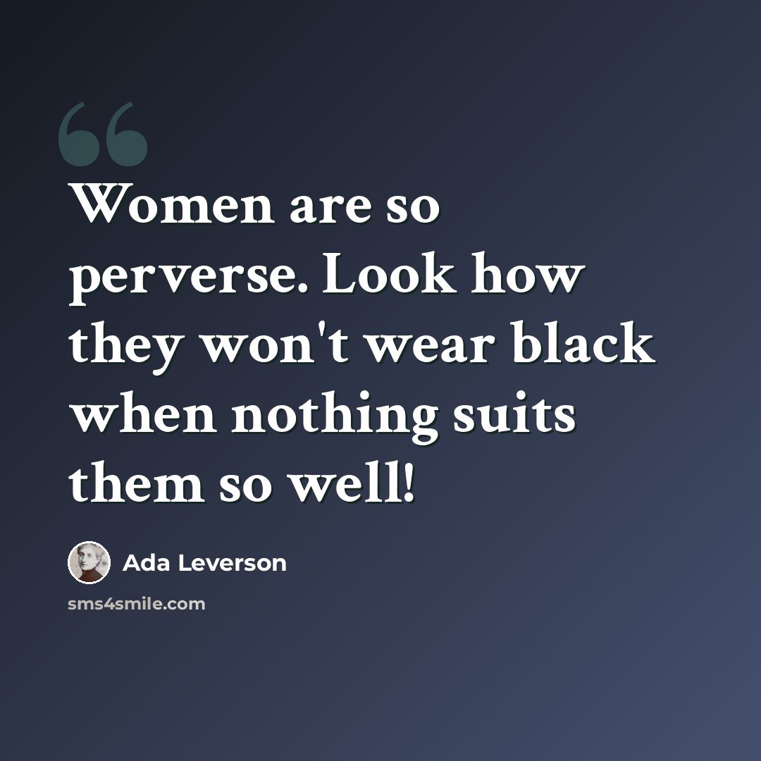 “Women are so perverse. Look how they won't wear black when nothing suits them so well!” quote by Ada Leverson