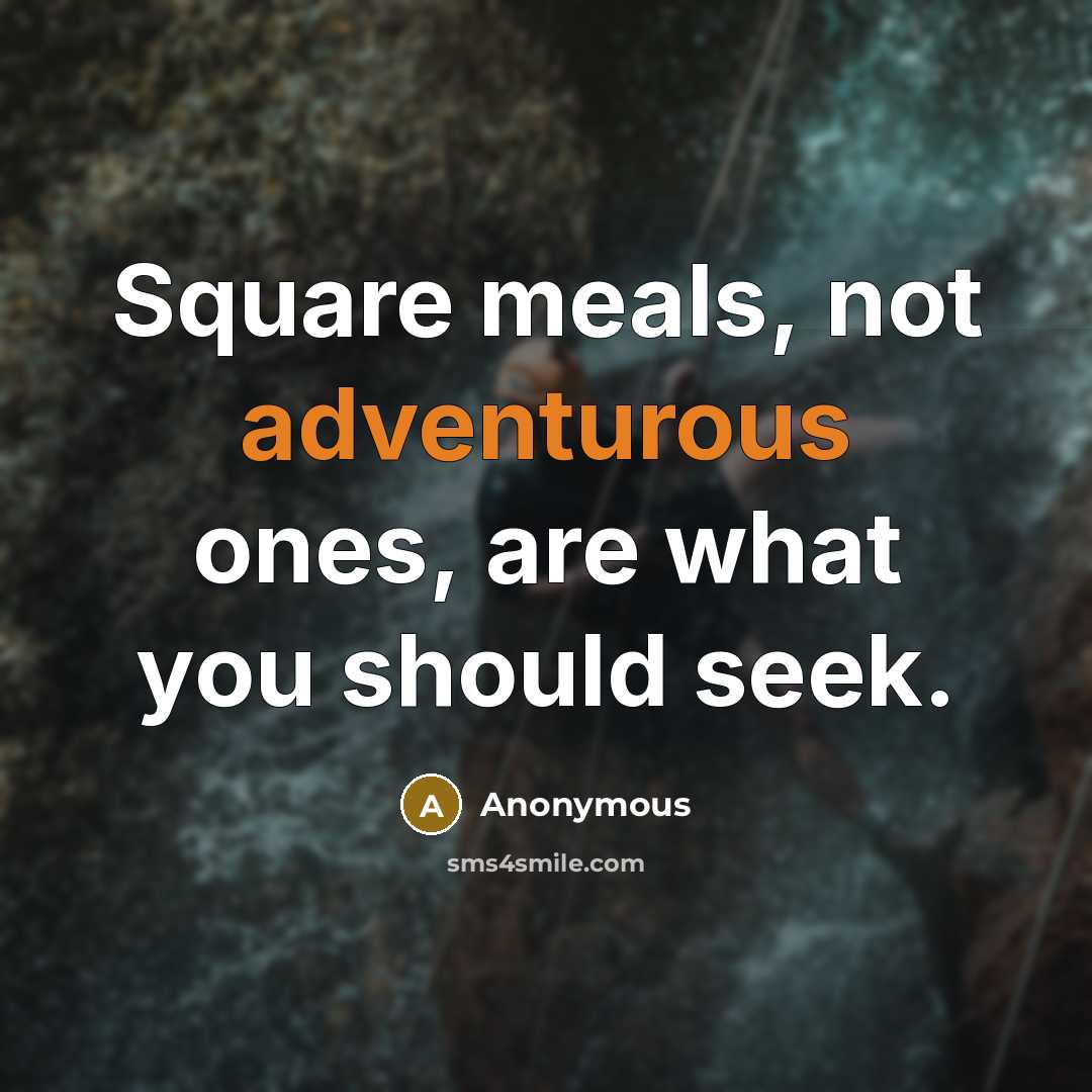 “Square meals, not adventurous ones, are what you should seek.” quote by Anonymous