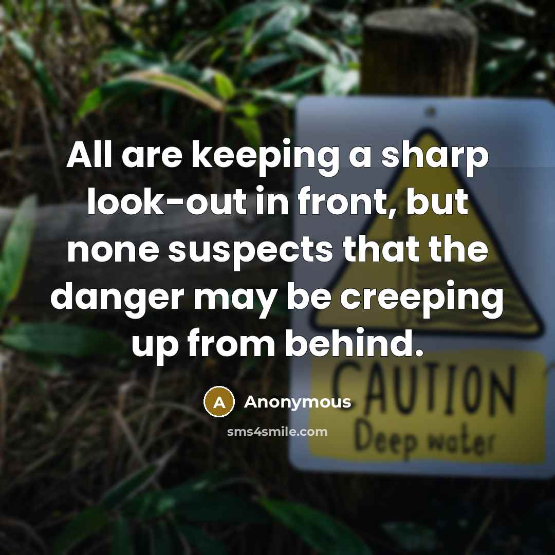 “All are keeping a sharp look-out in front, but none suspects that the danger may be creeping up from behind.” quote by Anonymous