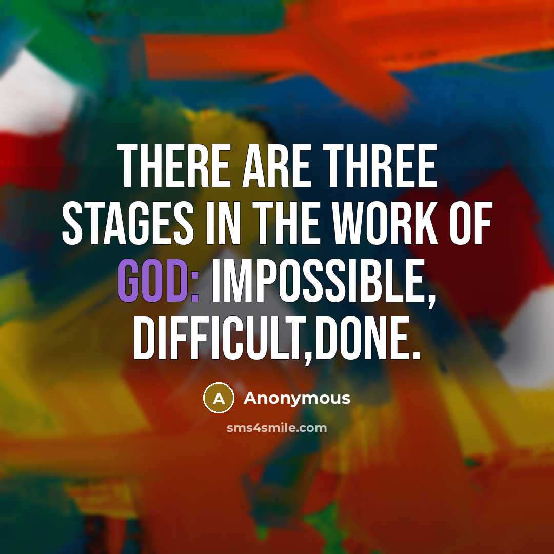 “There are three stages in the work of God: impossible, difficult,done.” quote by Anonymous
