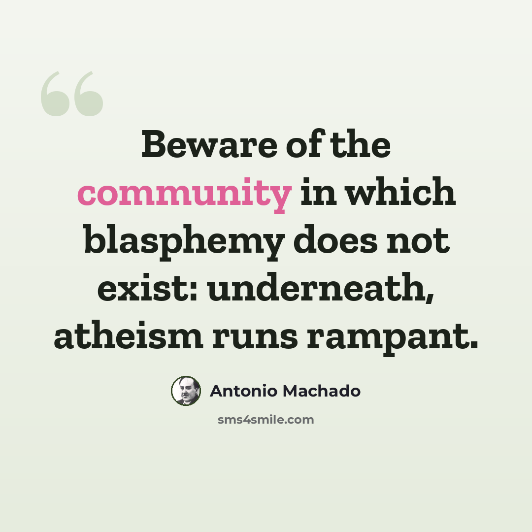 “Beware of the community in which blasphemy does not exist: underneath, atheism runs rampant.” quote by Antonio Machado