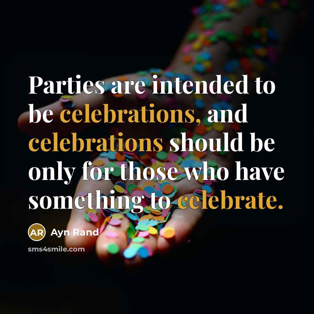 “Parties are intended to be celebrations, and celebrations should be only for those who have something to celebrate.” quote by Ayn Rand