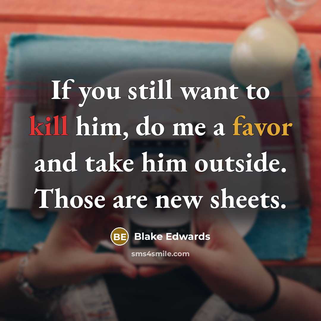 “If you still want to kill him, do me a favor and take him outside. Those are new sheets.” quote by Blake Edwards