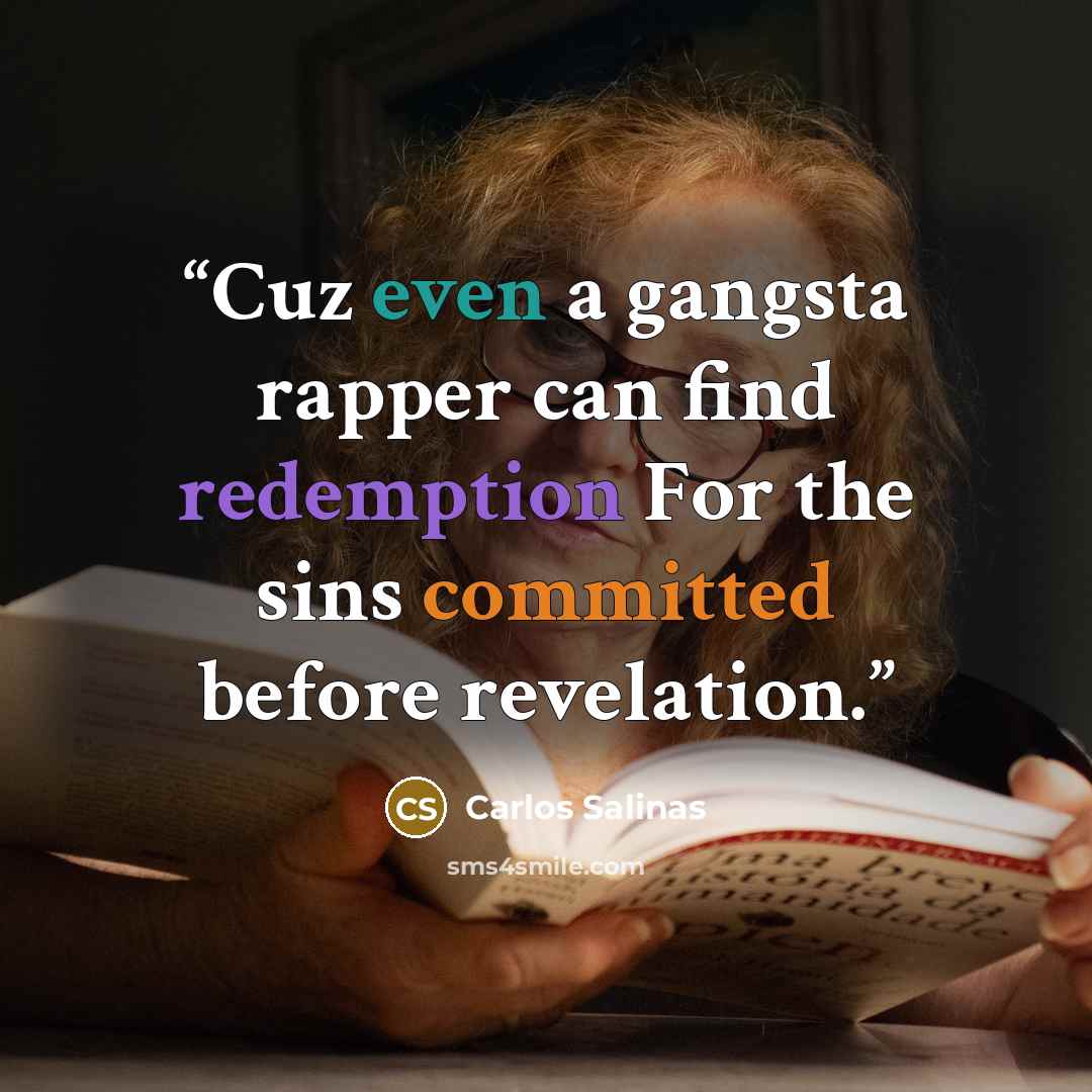 “Cuz even a gangsta rapper can find redemption For the sins committed before revelation.” quote by Carlos Salinas