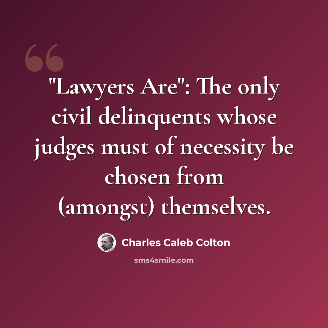 “"Lawyers Are": The only civil delinquents whose judges must of necessity be chosen from (amongst) themselves.” quote by Charles Caleb Colton