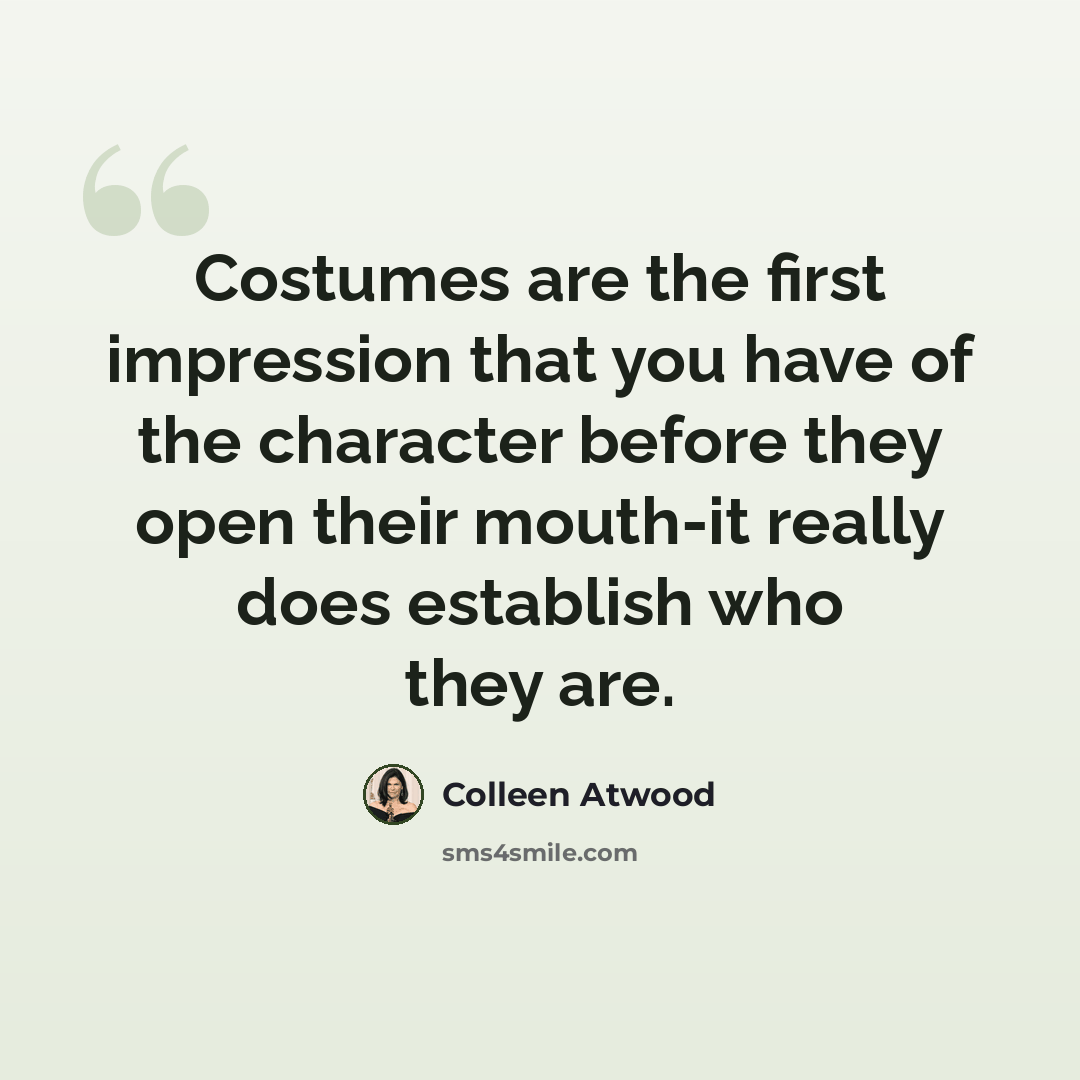 “Costumes are the first impression that you have of the character before they open their mouth-it really does establish who they are.” quote by Colleen Atwood
