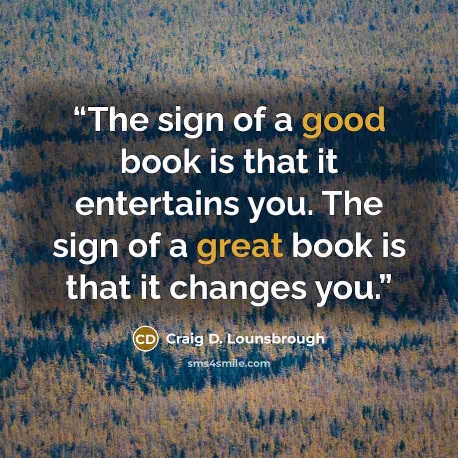 “The sign of a good book is that it entertains you. The sign of a great book is that it changes you.” quote by Craig D. Lounsbrough