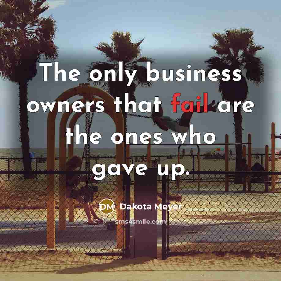 “The only business owners that fail are the ones who gave up.” quote by Dakota Meyer