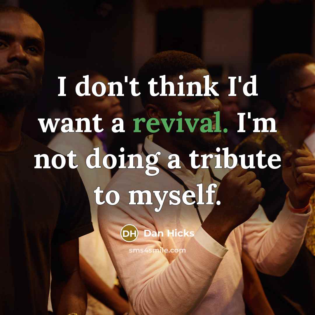 “I don't think I'd want a revival. I'm not doing a tribute to myself.” quote by Dan Hicks