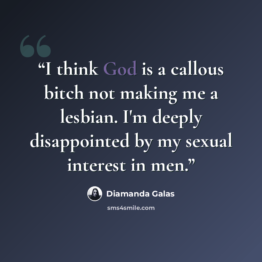 “I think God is a callous bitch not making me a lesbian. I'm deeply disappointed by my sexual interest in men.” quote by Diamanda Galás