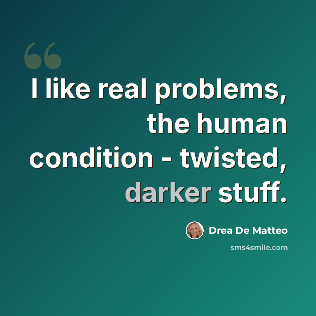 “I like real problems, the human condition - twisted, darker stuff.” quote by Drea De Matteo