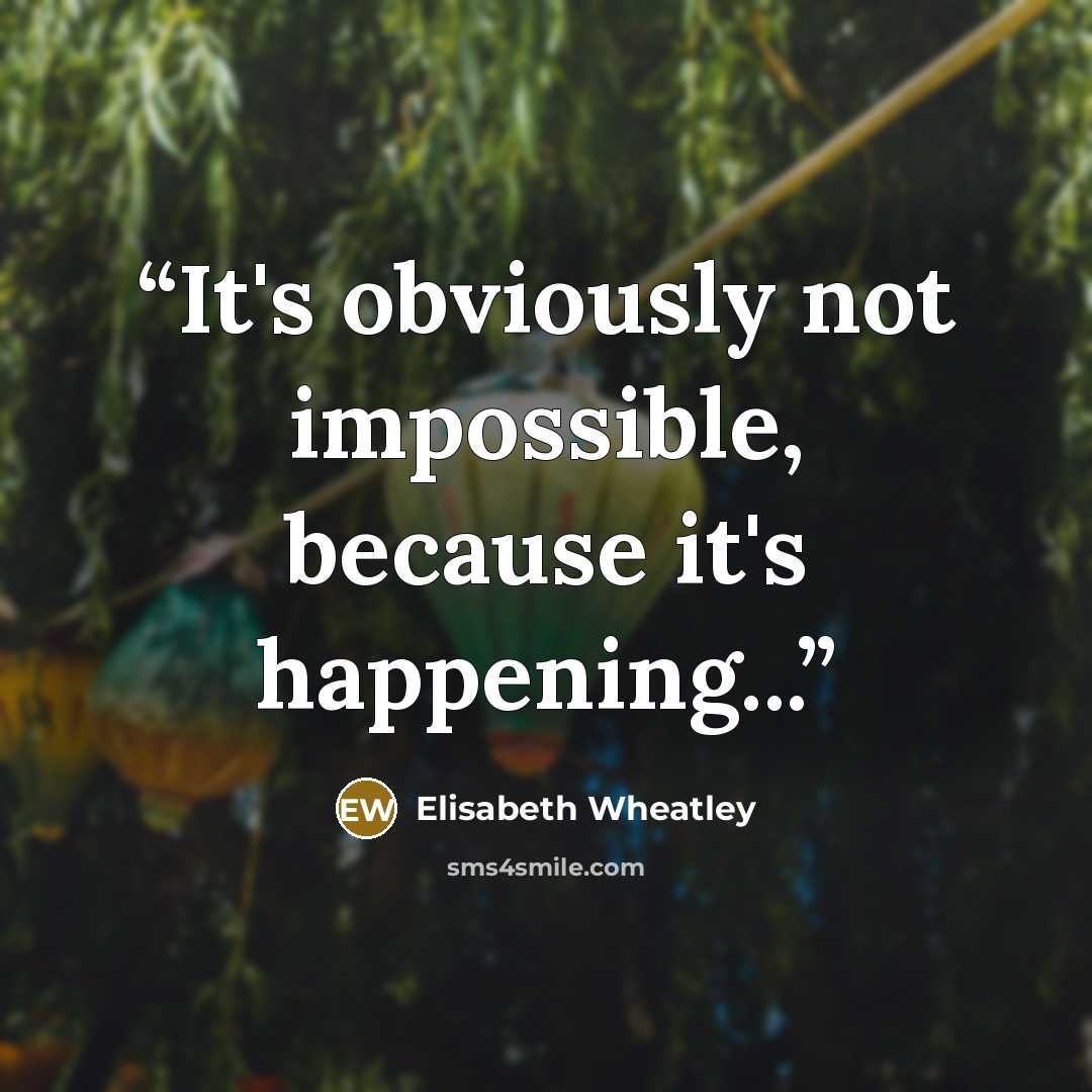 “It's obviously not impossible, because it's happening...” quote by Elisabeth Wheatley