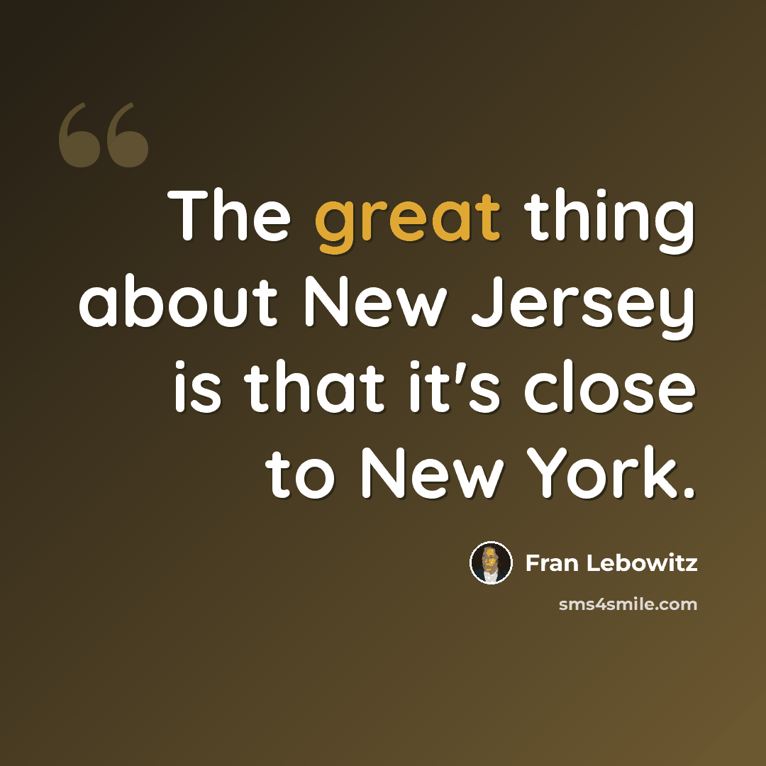 “The great thing about New Jersey is that it's close to New York.” quote by Fran Lebowitz