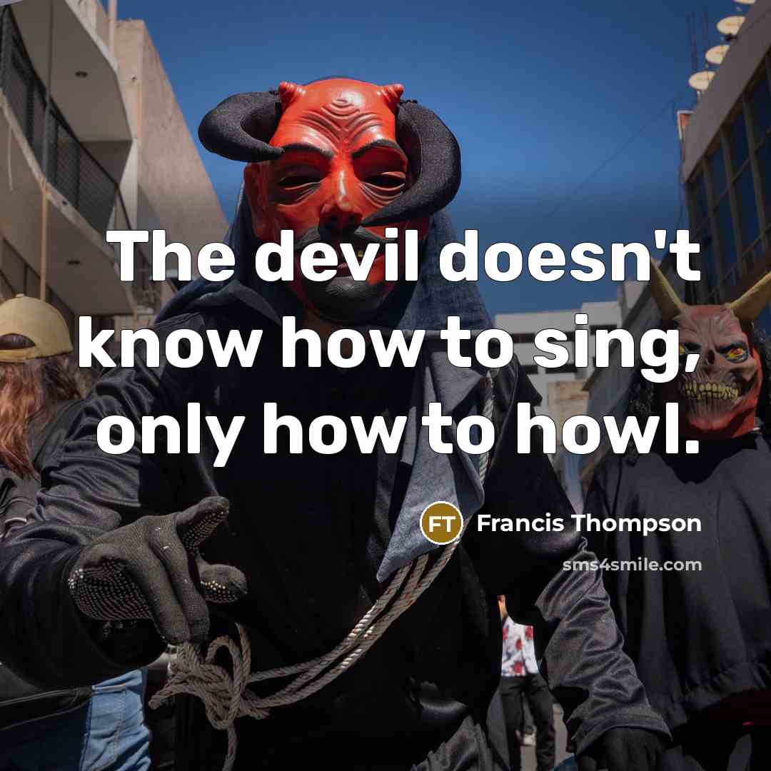 “The devil doesn't know how to sing, only how to howl.” quote by Francis Thompson