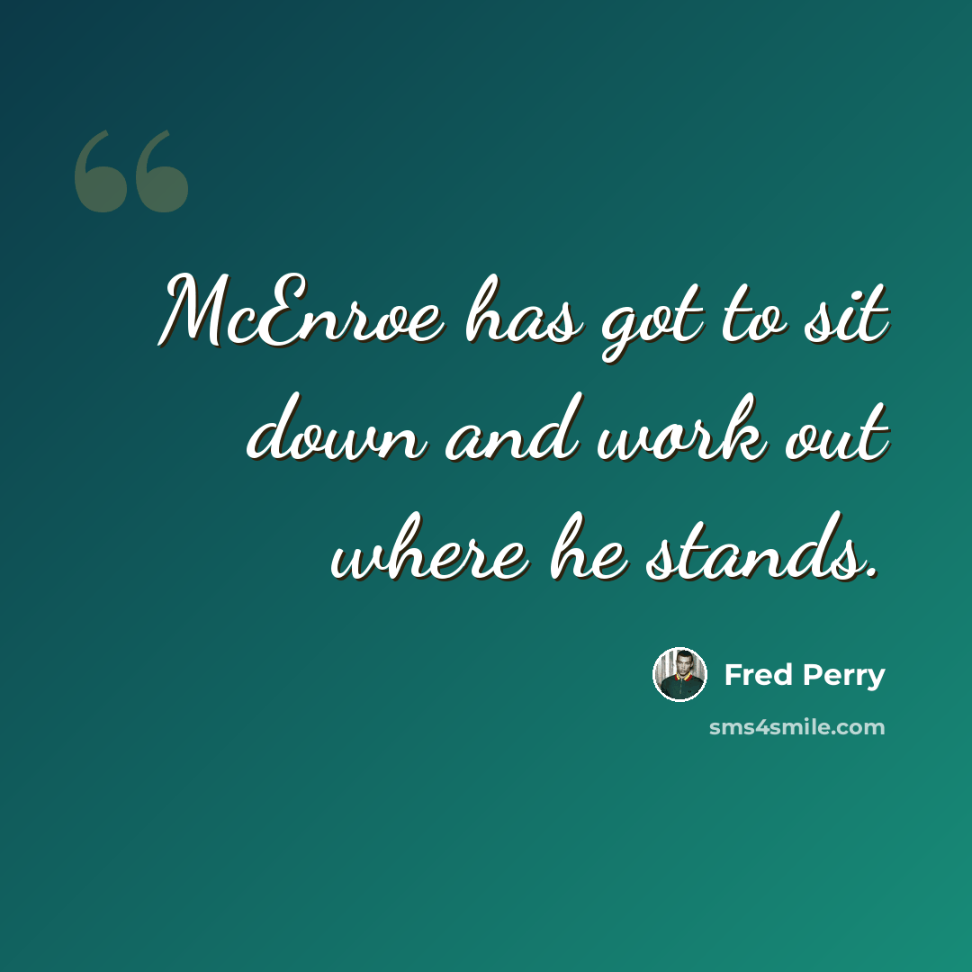 “McEnroe has got to sit down and work out where he stands.” quote by Fred Perry