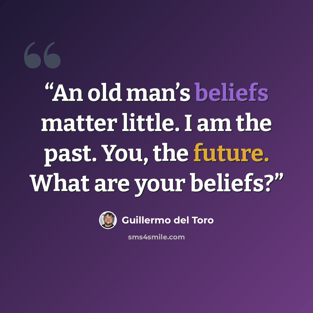 “An old man’s beliefs matter little. I am the past. You, the future. What are your beliefs?” quote by Guillermo del Toro