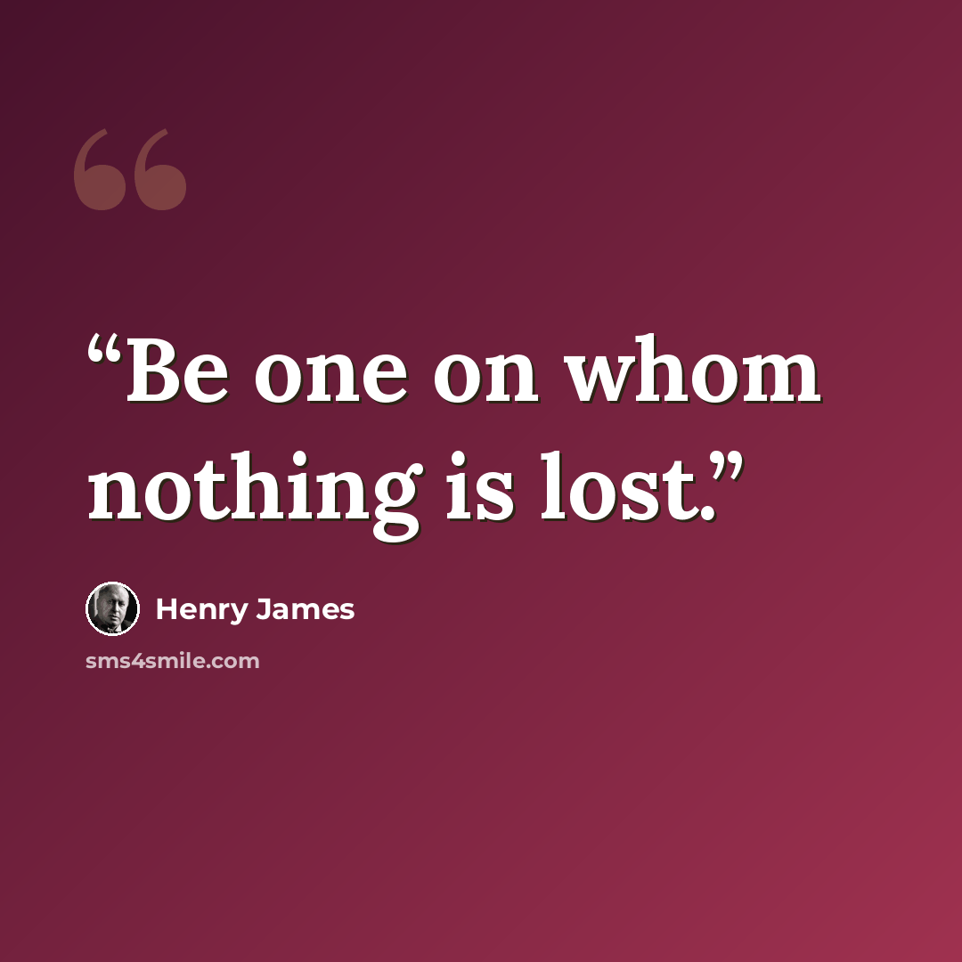 “Be one on whom nothing is lost.” quote by Henry James