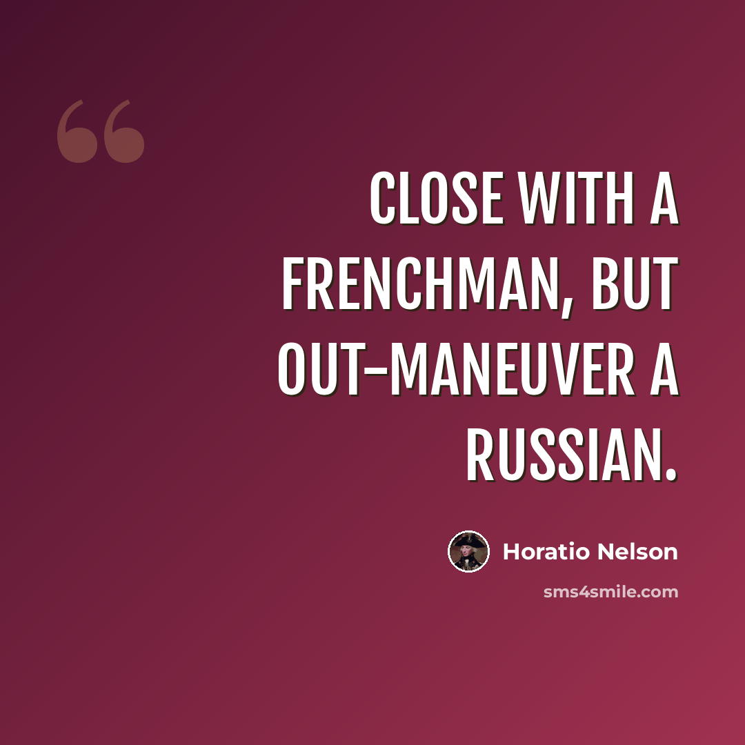 “Close with a Frenchman, but out-maneuver a Russian.” quote by Horatio Nelson