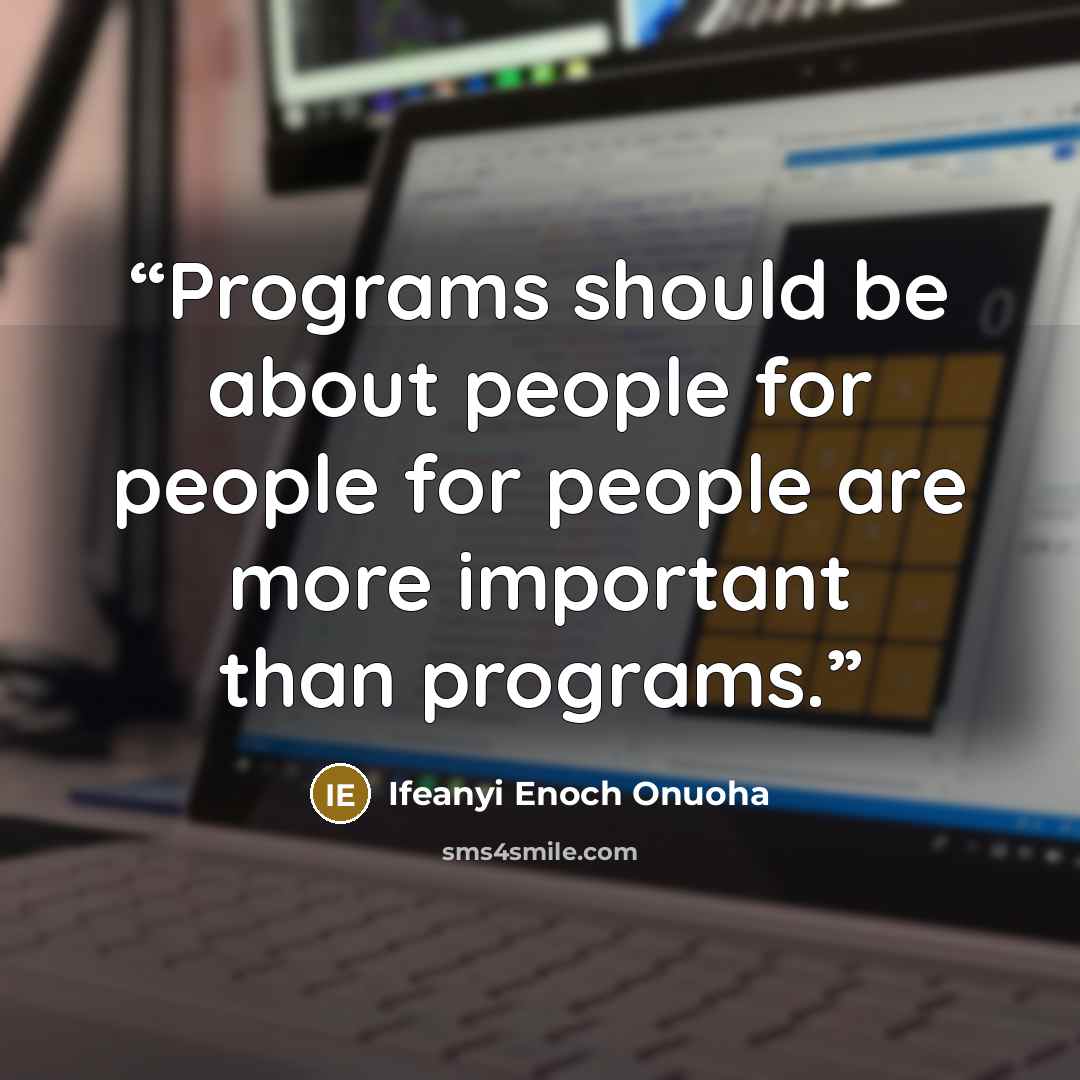 “Programs should be about people for people for people are more important than programs.” quote by Ifeanyi Enoch Onuoha