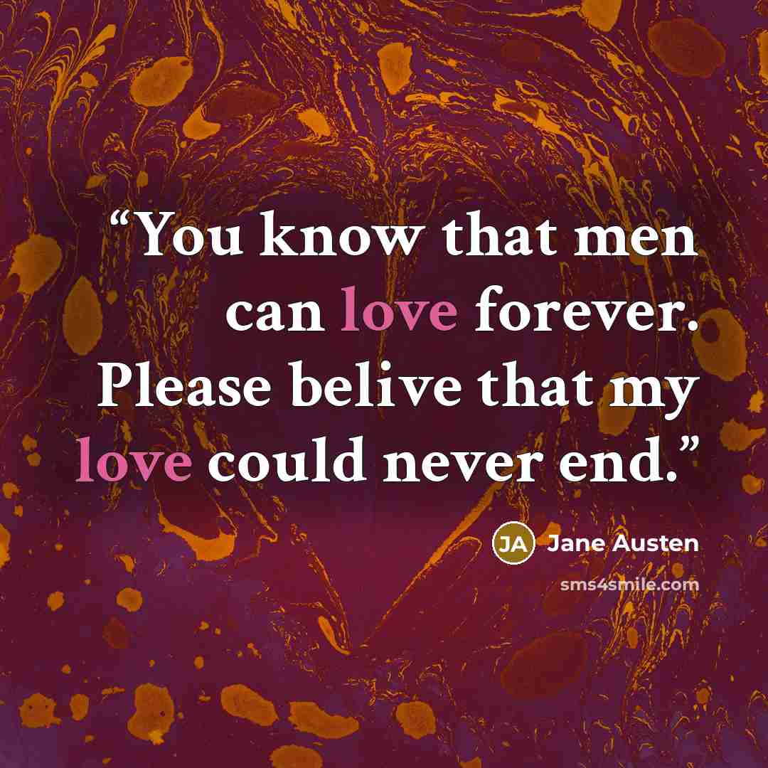 “You know that men can love forever. Please belive that my love could never end.” quote by Jane Austen
