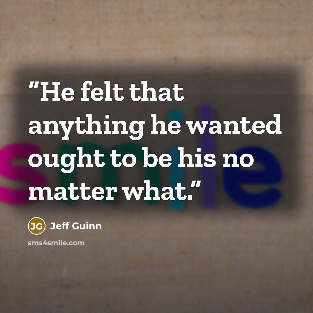 “He felt that anything he wanted ought to be his no matter what.” quote by Jeff Guinn