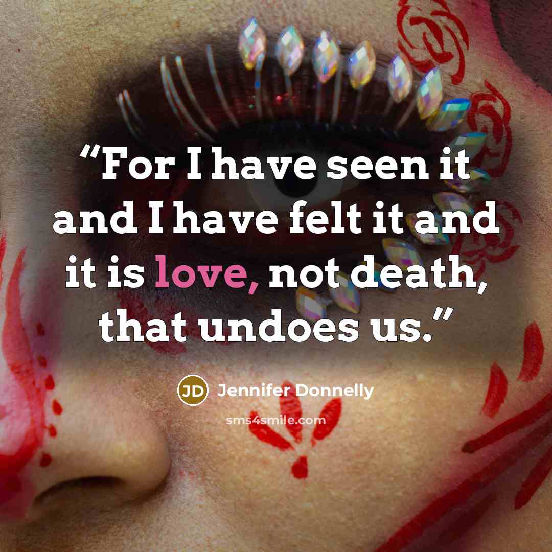 “For I have seen it and I have felt it and it is love, not death, that undoes us.” quote by Jennifer Donnelly