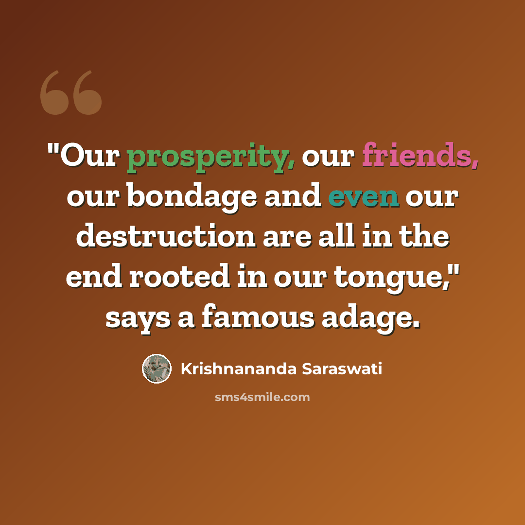 “"Our prosperity, our friends, our bondage and even our destruction are all in the end rooted in our tongue," says a famous adage.” quote by Krishnananda Saraswati