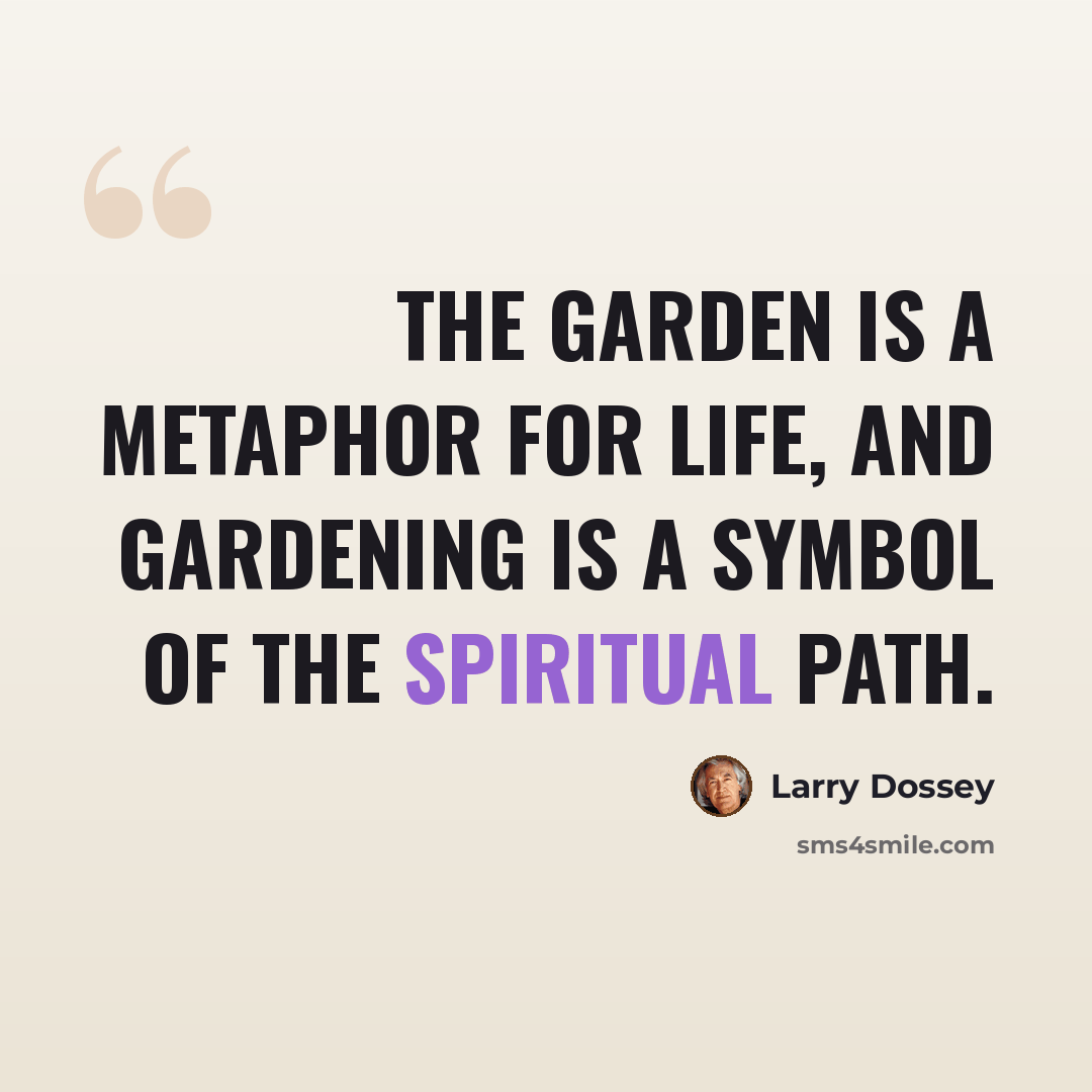 “The garden is a metaphor for life, and gardening is a symbol of the spiritual path.” quote by Larry Dossey