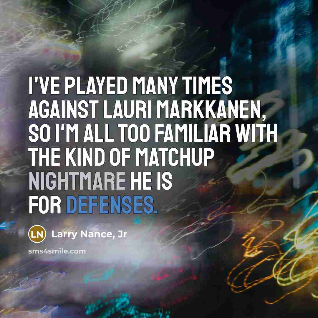 “I've played many times against Lauri Markkanen, so I'm all too familiar with the kind of matchup nightmare he is for defenses.” quote by Larry Nance, Jr