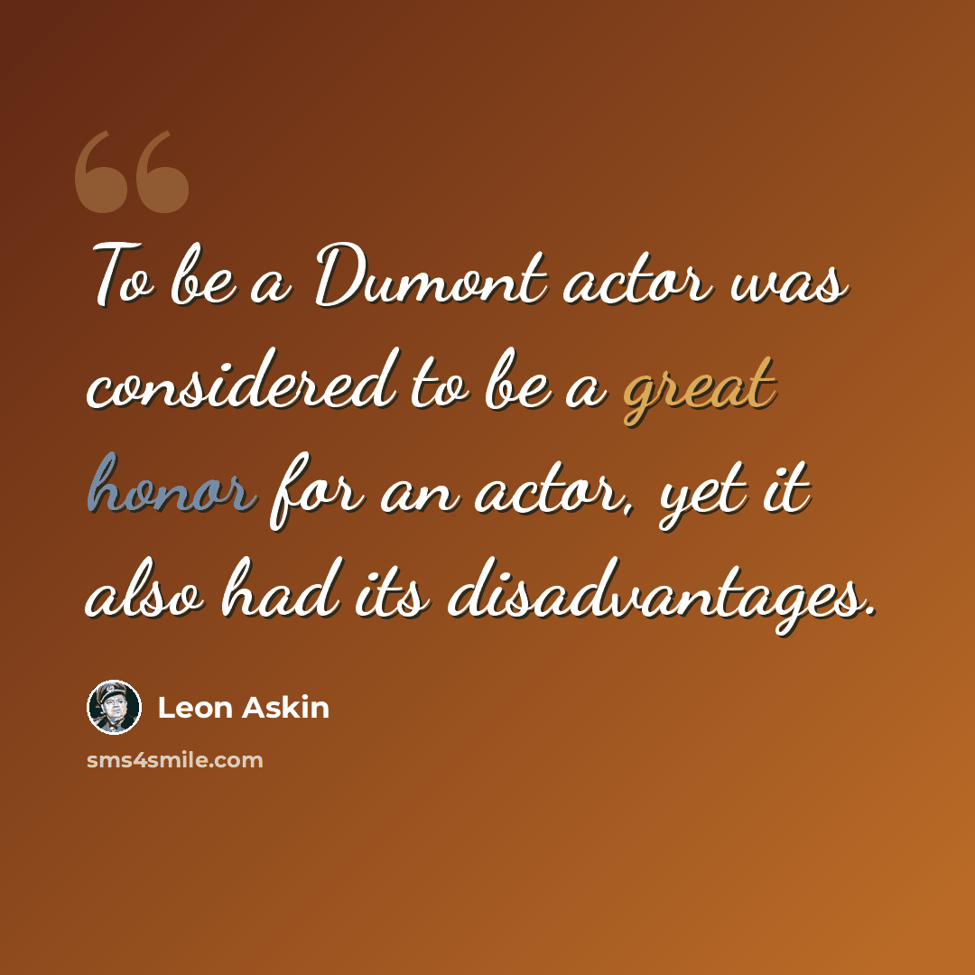 “To be a Dumont actor was considered to be a great honor for an actor, yet it also had its disadvantages.” quote by Leon Askin