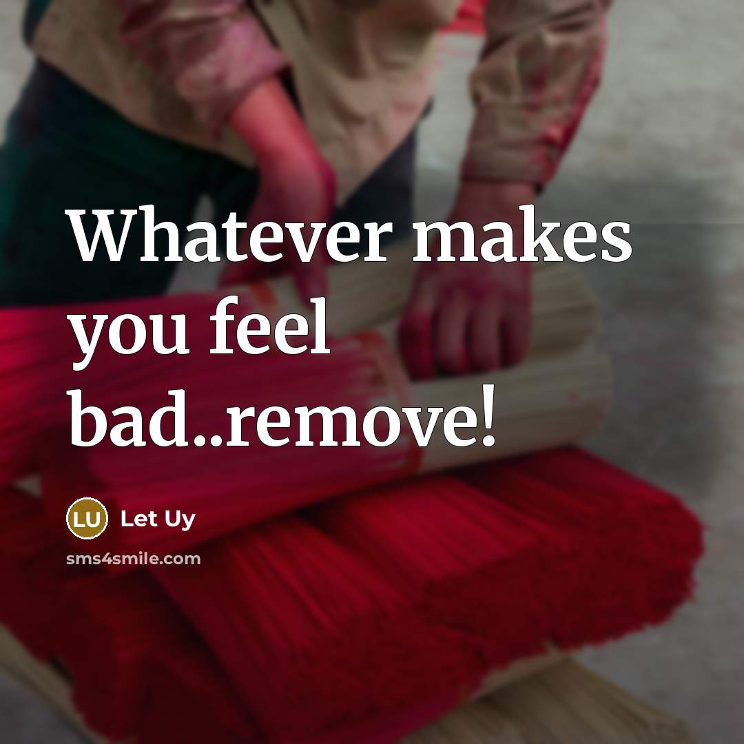 “Whatever makes you feel bad..remove!” quote by Let Uy
