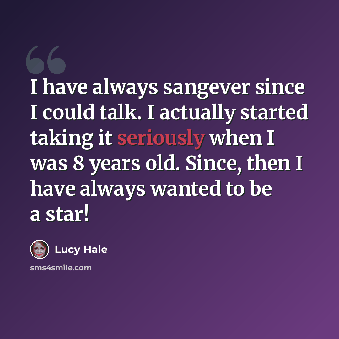 “I have always sangever since I could talk. I actually started taking it seriously when I was 8 years old. Since, then I have always wanted to be a star!” quote by Lucy Hale