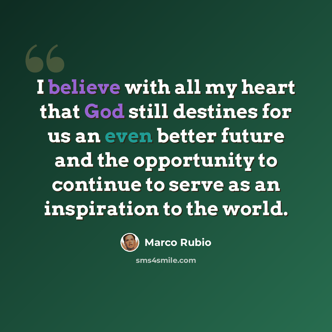 “I believe with all my heart that God still destines for us an even better future and the opportunity to continue to serve as an inspiration to the world.” quote by Marco Rubio