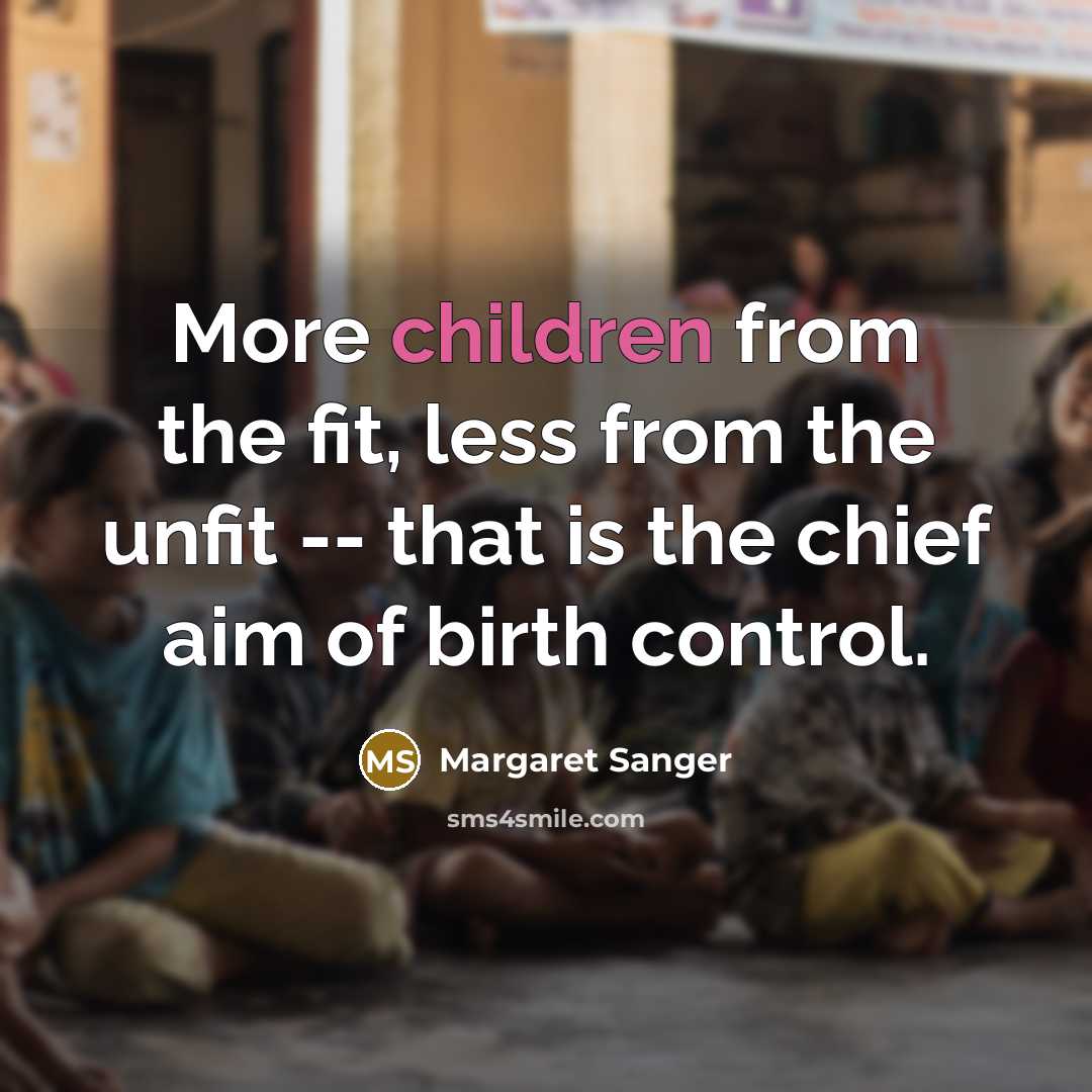 “More children from the fit, less from the unfit -- that is the chief aim of birth control.” quote by Margaret Sanger