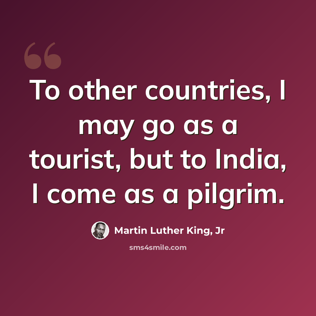 “To other countries, I may go as a tourist, but to India, I come as a pilgrim.” quote by Martin Luther King, Jr