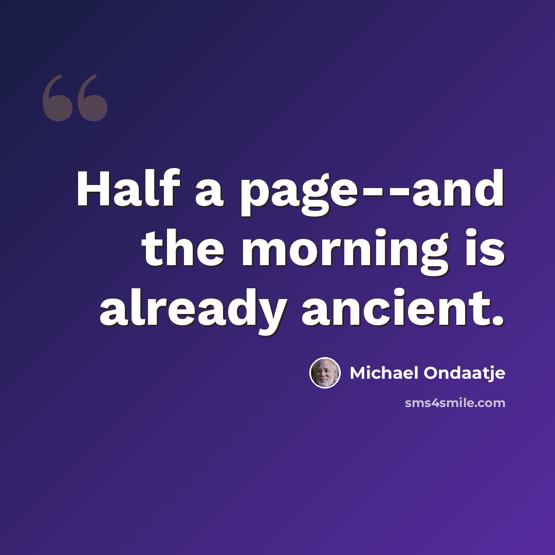 “Half a page--and the morning is already ancient.” quote by Michael Ondaatje