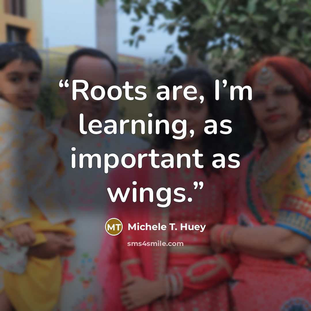 “Roots are, I’m learning, as important as wings.” quote by Michele T. Huey
