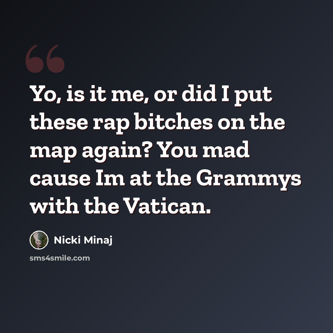 “Yo, is it me, or did I put these rap bitches on the map again? You mad cause Im at the Grammys with the Vatican.” quote by Nicki Minaj