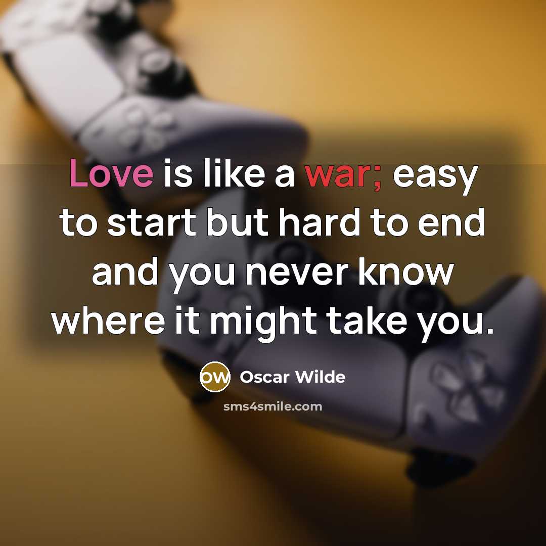 “Love is like a war; easy to start but hard to end and you never know where it might take you.” quote by Oscar Wilde