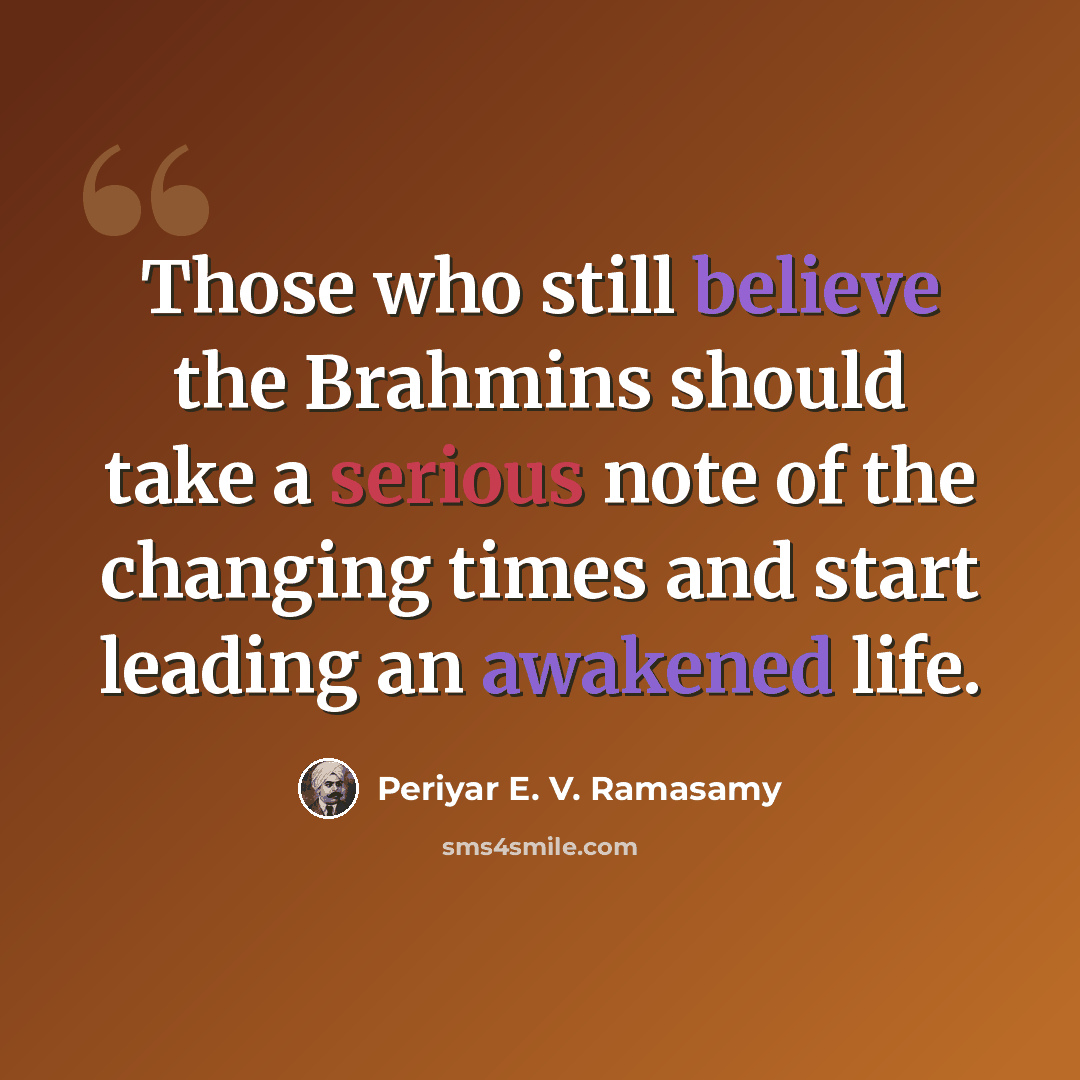 “Those who still believe the Brahmins should take a serious note of the changing times and start leading an awakened life.” quote by Periyar E. V. Ramasamy