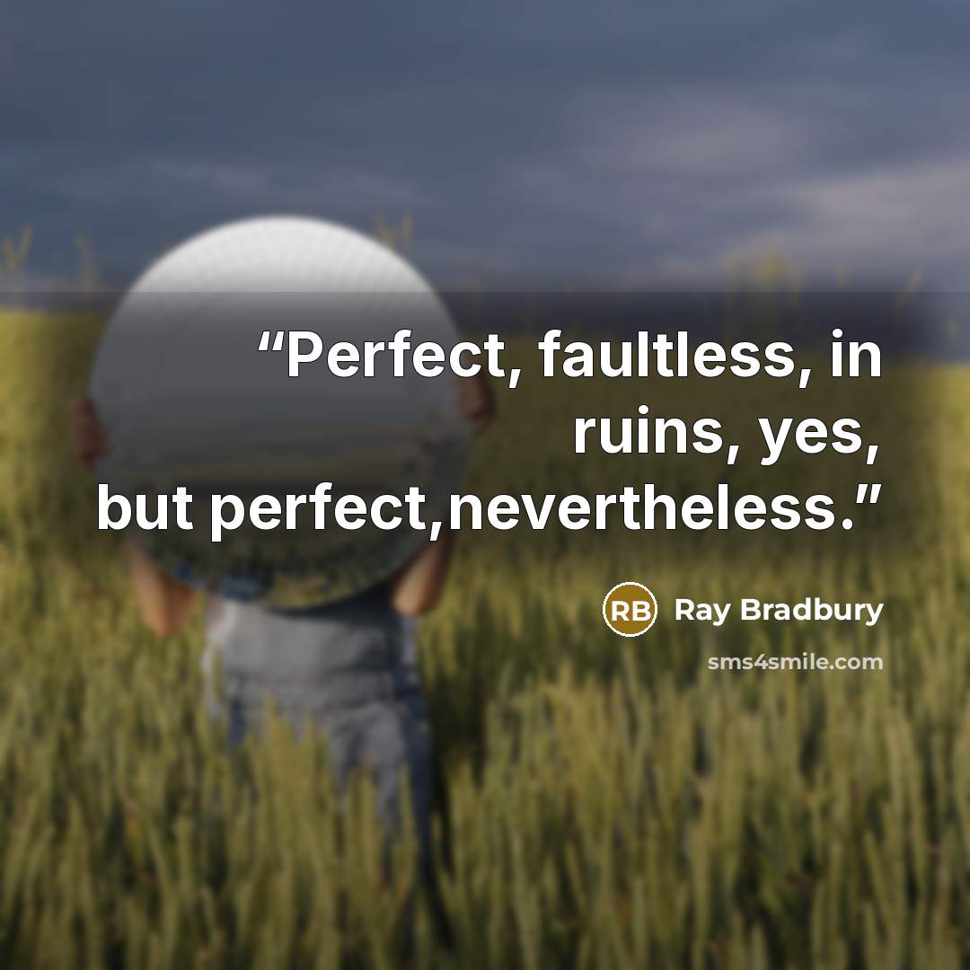 “Perfect, faultless, in ruins, yes, but perfect,nevertheless.” quote by Ray Bradbury