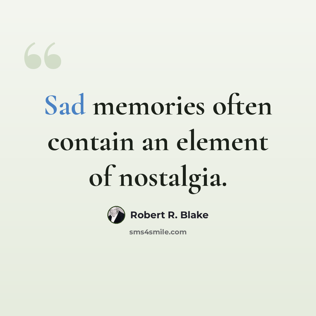 “Sad memories often contain an element of nostalgia.” quote by Robert R. Blake