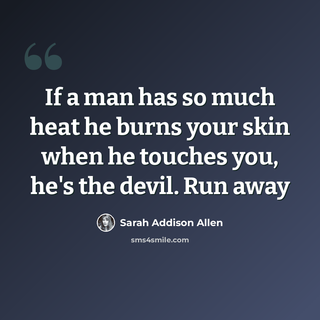 “If a man has so much heat he burns your skin when he touches you, he's the devil. Run away” quote by Sarah Addison Allen