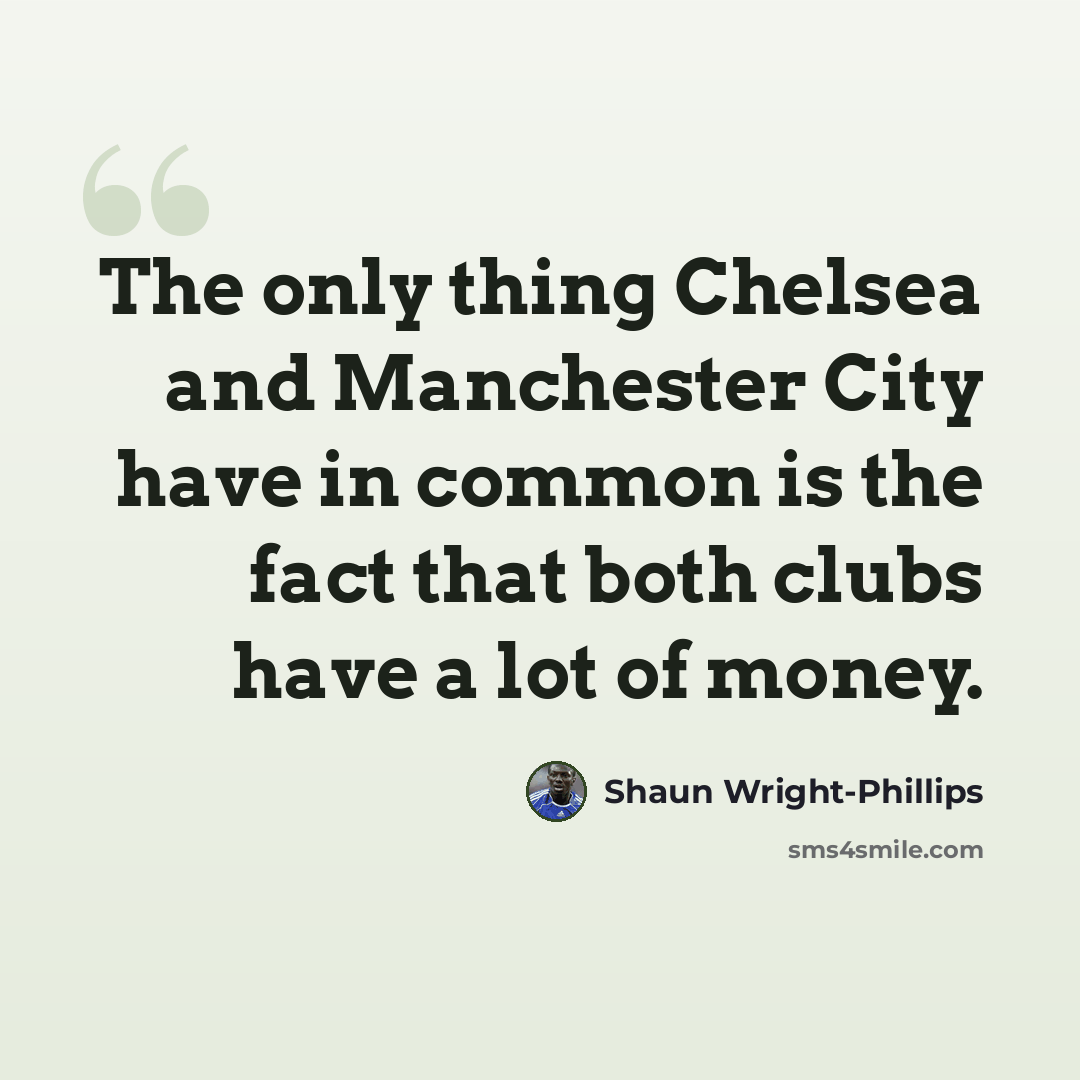 “The only thing Chelsea and Manchester City have in common is the fact that both clubs have a lot of money.” quote by Shaun Wright-Phillips