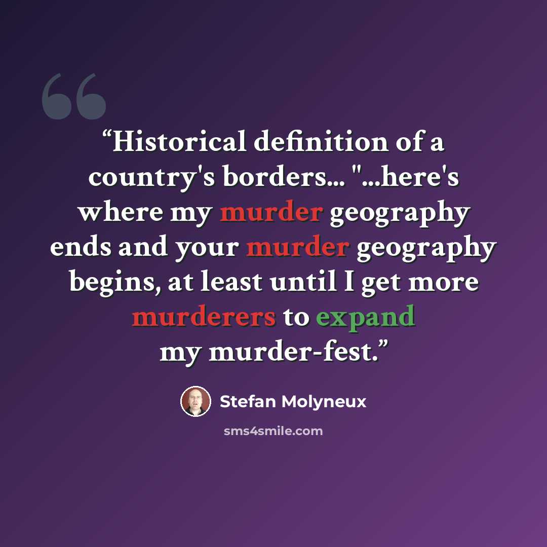 “Historical definition of a country's borders... "...here's where my murder geography ends and your murder geography begins, at least until I get more murderers to expand my murder-fest.” quote by Stefan Molyneux