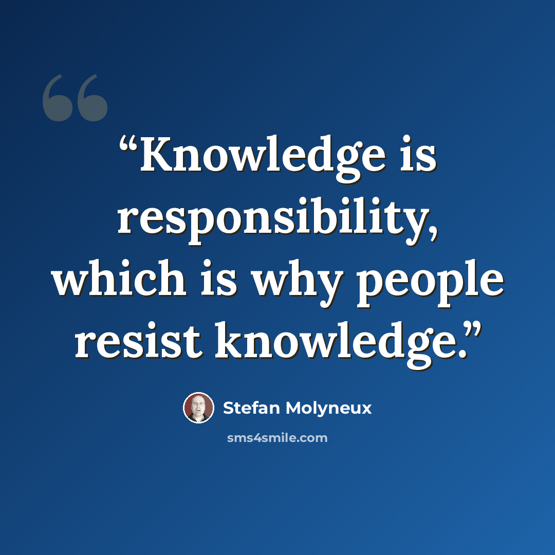 “Knowledge is responsibility, which is why people resist knowledge.” quote by Stefan Molyneux